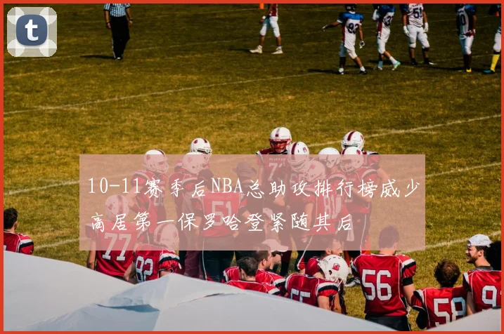 10-11赛季后NBA总助攻排行榜威少高居第一保罗哈登紧随其后