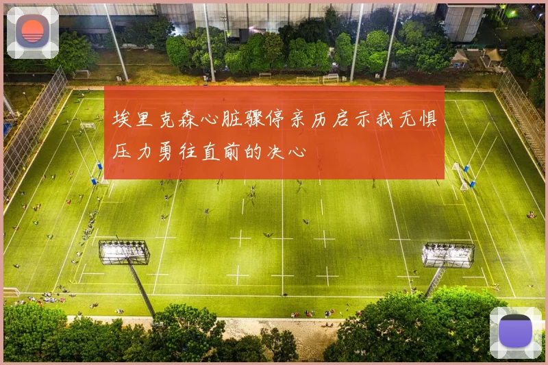 埃里克森心脏骤停亲历启示我无惧压力勇往直前的决心
