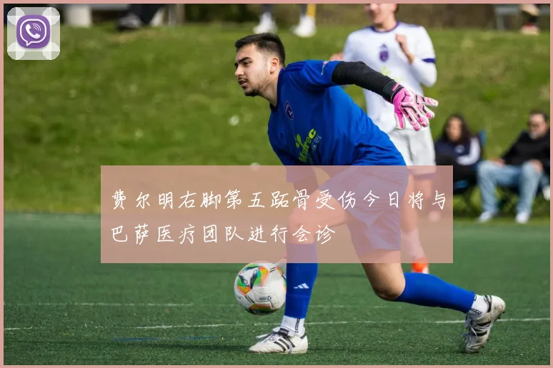 费尔明右脚第五跖骨受伤今日将与巴萨医疗团队进行会诊