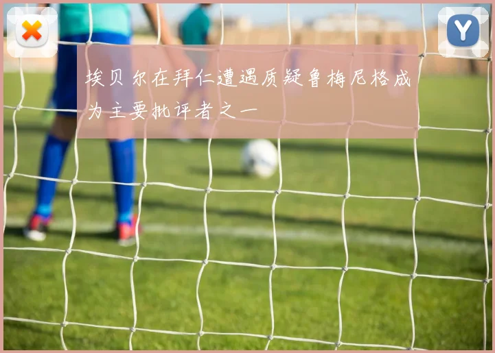 埃贝尔在拜仁遭遇质疑鲁梅尼格成为主要批评者之一