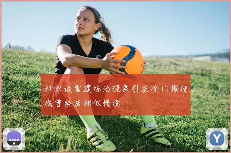 科尔谈雷霆统治现象引发冷门期待我曾经历相似情境