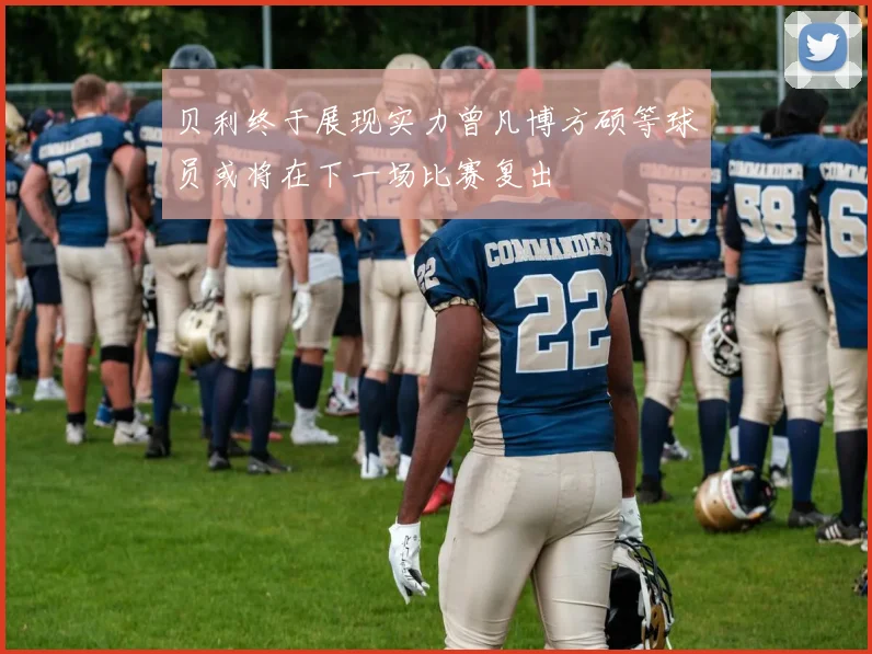 贝利终于展现实力曾凡博方硕等球员或将在下一场比赛复出