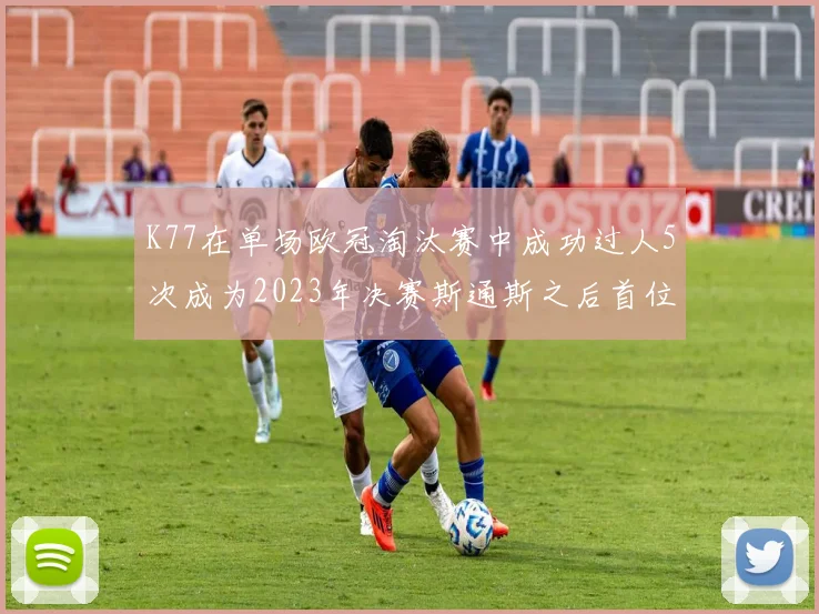 K77在单场欧冠淘汰赛中成功过人5次成为2023年决赛斯通斯之后首位球员