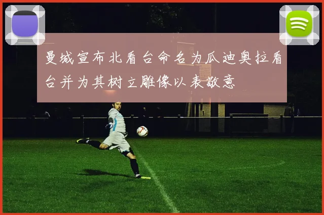 曼城宣布北看台命名为瓜迪奥拉看台并为其树立雕像以表敬意